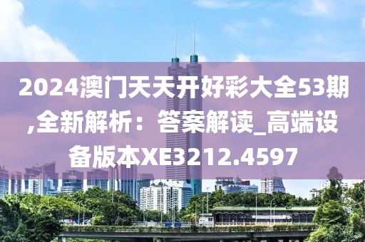 2024澳门天天开好彩大全53期,全新解析：答案解读_高端设备版本XE3212.4597