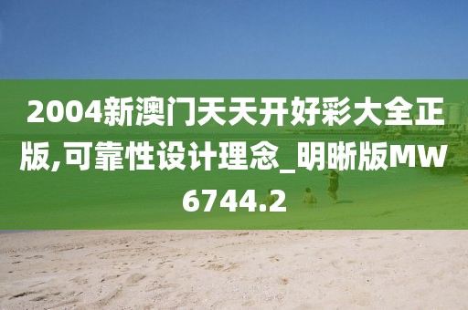 2004新澳门天天开好彩大全正版,可靠性设计理念_明晰版MW6744.2