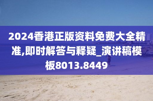 2024香港正版资料免费大全精准,即时解答与释疑_演讲稿模板8013.8449