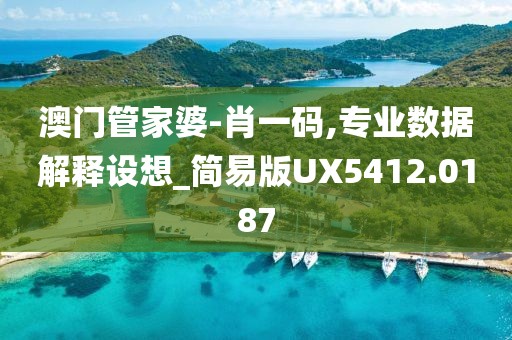 澳门管家婆-肖一码,专业数据解释设想_简易版UX5412.0187