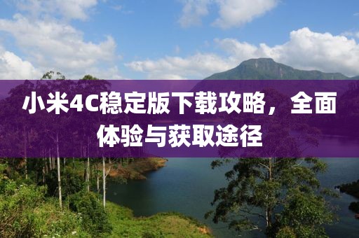 小米4C稳定版下载攻略，全面体验与获取途径