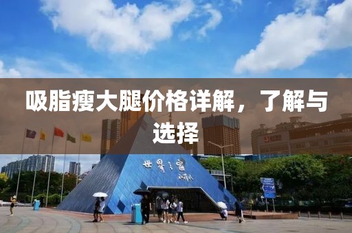 吸脂瘦大腿价格详解，了解与选择