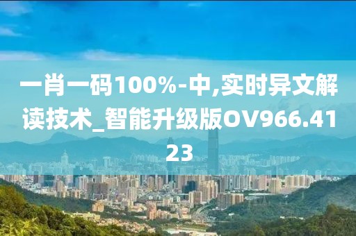 一肖一码100%-中,实时异文解读技术_智能升级版OV966.4123