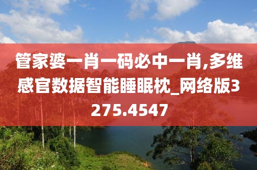 管家婆一肖一码必中一肖,多维感官数据智能睡眠枕_网络版3275.4547