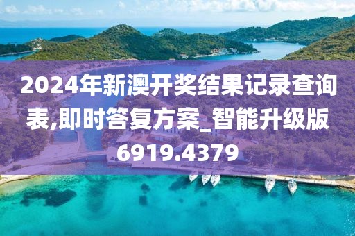 2024年新澳开奖结果记录查询表,即时答复方案_智能升级版6919.4379