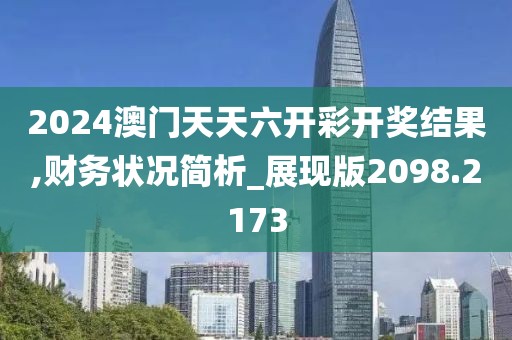 2024澳门天天六开彩开奖结果,财务状况简析_展现版2098.2173