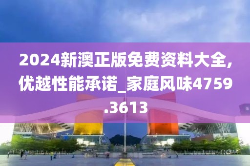 2024新澳正版免费资料大全,优越性能承诺_家庭风味4759.3613