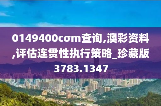 0149400cσm查询,澳彩资料,评估连贯性执行策略_珍藏版3783.1347