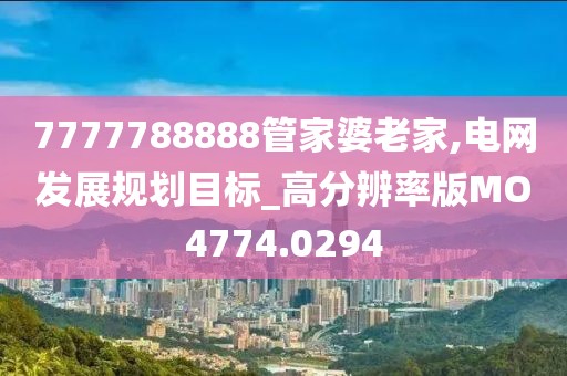 7777788888管家婆老家,电网发展规划目标_高分辨率版MO4774.0294