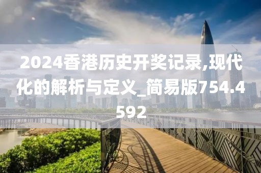 2024香港历史开奖记录,现代化的解析与定义_简易版754.4592