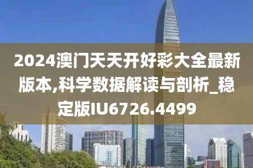 2024澳门天天开好彩大全最新版本,科学数据解读与剖析_稳定版IU6726.4499