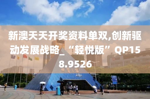 新澳天天开奖资料单双,创新驱动发展战略_“轻悦版”QP158.9526