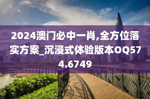 2024澳门必中一肖,全方位落实方案_沉浸式体验版本OQ574.6749