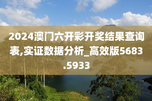 2024澳门六开彩开奖结果查询表,实证数据分析_高效版5683.5933