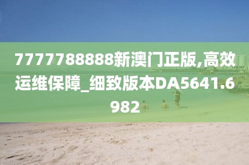 7777788888新澳门正版,高效运维保障_细致版本DA5641.6982