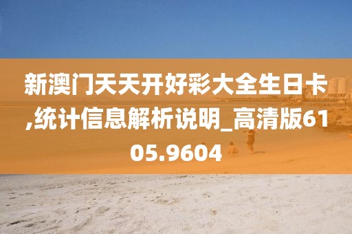 新澳门天天开好彩大全生日卡,统计信息解析说明_高清版6105.9604