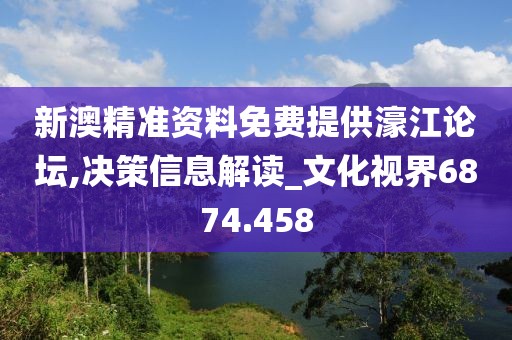 新澳精准资料免费提供濠江论坛,决策信息解读_文化视界6874.458