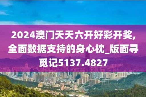 2024澳门天天六开好彩开奖,全面数据支持的身心枕_版面寻觅记5137.4827