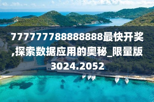 777777788888888最快开奖,探索数据应用的奥秘_限量版3024.2052