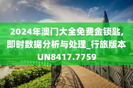 2024年澳门大全免费金锁匙,即时数据分析与处理_行旅版本UN8417.7759