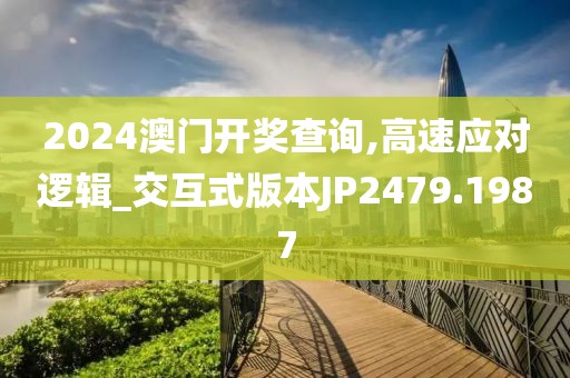 2024澳门开奖查询,高速应对逻辑_交互式版本JP2479.1987