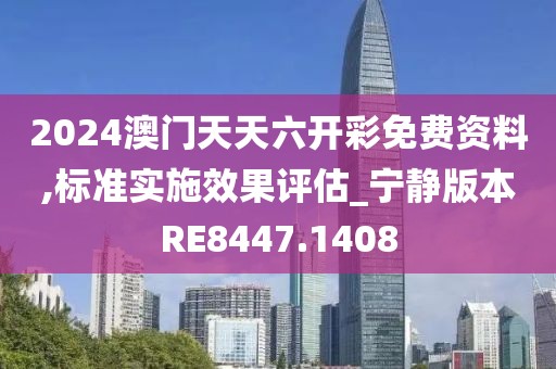 2024澳门天天六开彩免费资料,标准实施效果评估_宁静版本RE8447.1408