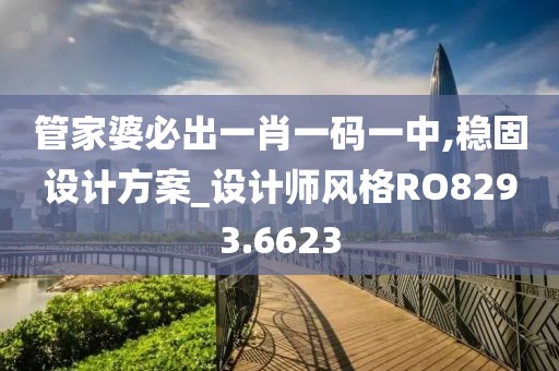 管家婆必出一肖一码一中,稳固设计方案_设计师风格RO8293.6623