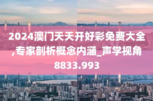 2024澳门天天开好彩免费大全,专家剖析概念内涵_声学视角8833.993