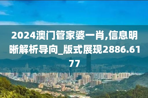 2024澳门管家婆一肖,信息明晰解析导向_版式展现2886.6177