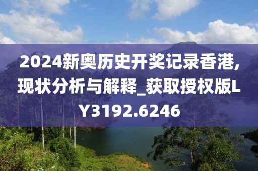 2024新奥历史开奖记录香港,现状分析与解释_获取授权版LY3192.6246