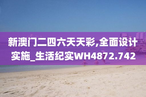 新澳门二四六天天彩,全面设计实施_生活纪实WH4872.742