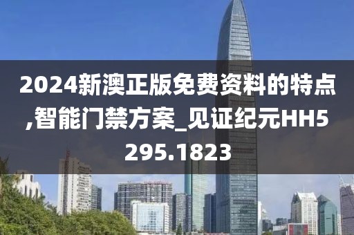 2024新澳正版免费资料的特点,智能门禁方案_见证纪元HH5295.1823