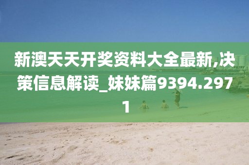 新澳天天开奖资料大全最新,决策信息解读_妹妹篇9394.2971