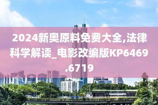 2024新奥原料免费大全,法律科学解读_电影改编版KP6469.6719