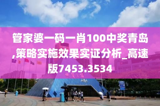 管家婆一码一肖100中奖青岛,策略实施效果实证分析_高速版7453.3534
