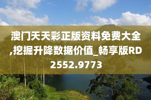 澳门天天彩正版资料免费大全,挖掘升降数据价值_畅享版RD2552.9773