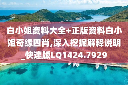 白小姐资料大全+正版资料白小姐奇缘四肖,深入挖掘解释说明_快速版LQ1424.7929