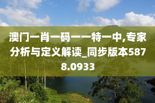 澳门一肖一码一一特一中,专家分析与定义解读_同步版本5878.0933