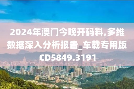 2024年澳门今晚开码料,多维数据深入分析报告_车载专用版CD5849.3191