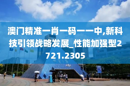 澳门精准一肖一码一一中,新科技引领战略发展_性能加强型2721.2305