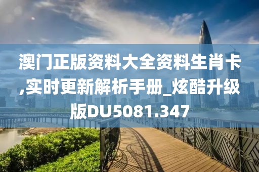 澳门正版资料大全资料生肖卡,实时更新解析手册_炫酷升级版DU5081.347