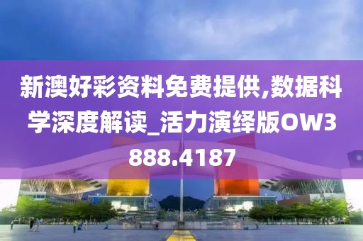 新澳好彩资料免费提供,数据科学深度解读_活力演绎版OW3888.4187