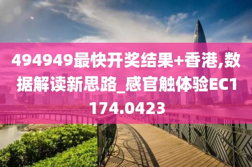 494949最快开奖结果+香港,数据解读新思路_感官触体验EC1174.0423