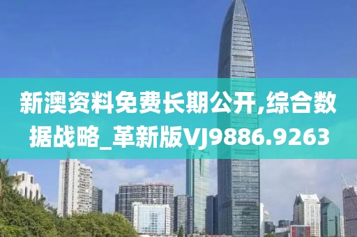 新澳资料免费长期公开,综合数据战略_革新版VJ9886.9263