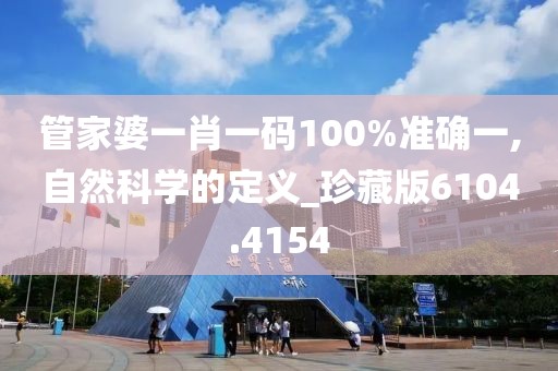 管家婆一肖一码100%准确一,自然科学的定义_珍藏版6104.4154