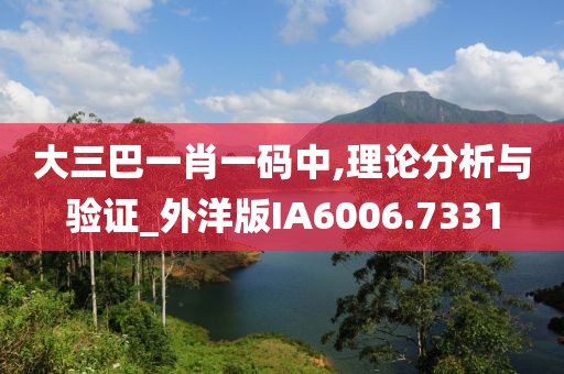 大三巴一肖一码中,理论分析与验证_外洋版IA6006.7331