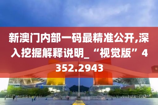 新澳门内部一码最精准公开,深入挖掘解释说明_“视觉版”4352.2943