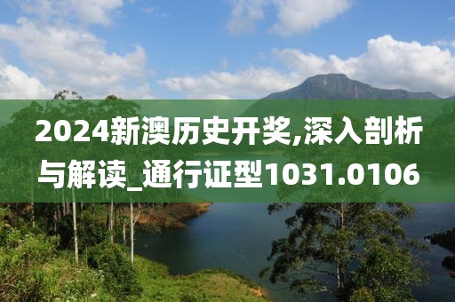 2024新澳历史开奖,深入剖析与解读_通行证型1031.0106