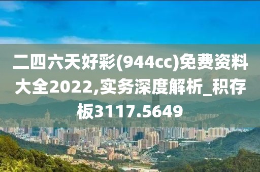 二四六天好彩(944cc)免费资料大全2022,实务深度解析_积存板3117.5649