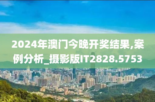 2024年澳门今晚开奖结果,案例分析_摄影版IT2828.5753